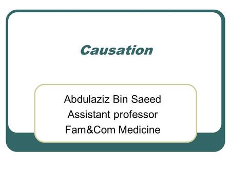 Causation Abdulaziz Bin Saeed Assistant professor Fam&Com Medicine.