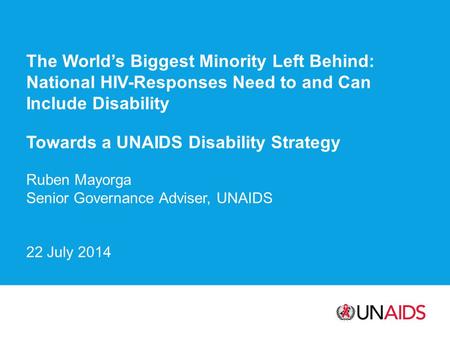 The World’s Biggest Minority Left Behind: National HIV-Responses Need to and Can Include Disability Towards a UNAIDS Disability Strategy Ruben Mayorga.