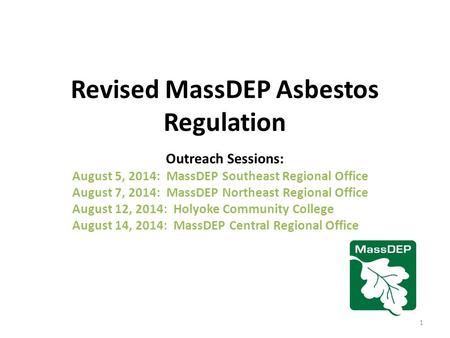 Revised MassDEP Asbestos Regulation Outreach Sessions: August 5, 2014: MassDEP Southeast Regional Office August 7, 2014: MassDEP Northeast Regional Office.