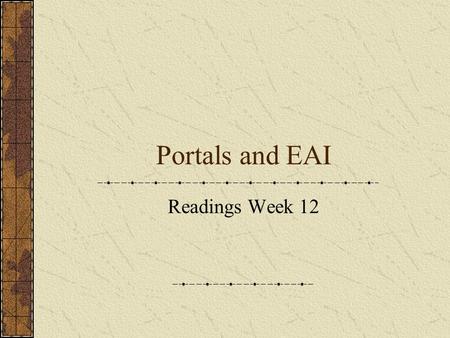 Portals and EAI Readings Week 12. Information Systems Integration - IS 88222 Portals vs. EAI EAI – links and stores information between applications (the.