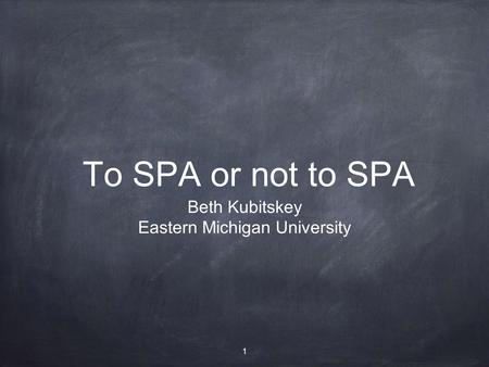 To SPA or not to SPA Beth Kubitskey Eastern Michigan University 1.
