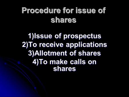 Procedure for issue of shares 1)Issue of prospectus 2)To receive applications 3)Allotment of shares 4)To make calls on shares.