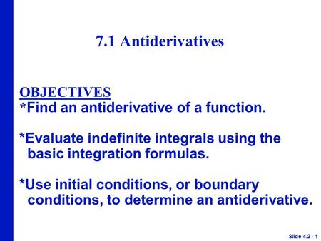 7.1 Antiderivatives OBJECTIVES * Find an antiderivative of a function. *Evaluate indefinite integrals using the basic integration formulas. *Use initial.