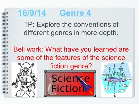 16/9/14Genre 4 TP: Explore the conventions of different genres in more depth. Bell work: What have you learned are some of the features of the science.