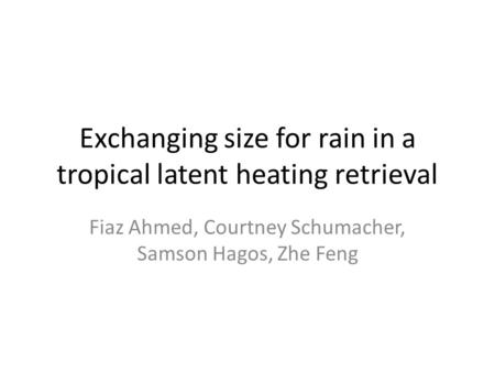 Exchanging size for rain in a tropical latent heating retrieval Fiaz Ahmed, Courtney Schumacher, Samson Hagos, Zhe Feng.