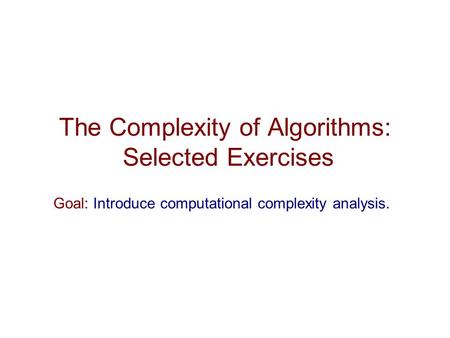 The Complexity of Algorithms: Selected Exercises Goal: Introduce computational complexity analysis.