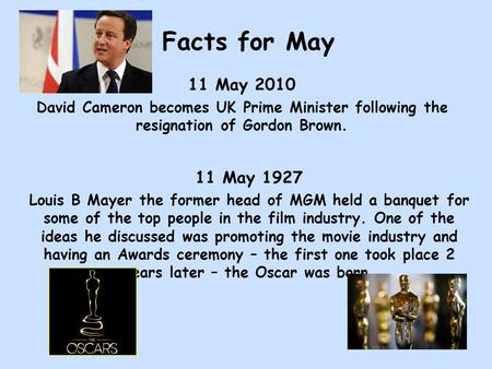 Facts for May 11 May 2010 David Cameron becomes UK Prime Minister following the resignation of Gordon Brown. 11 May 1927 Louis B Mayer the former head.