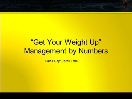 . Now. “Get Your Weight Up” Management by Numbers Sales Rep: Jerell Little.