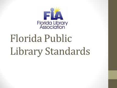 Florida Public Library Standards. A brief history… 1967 – Florida Standards for Public Library Service - first adopted version in Florida 1974 – updated,