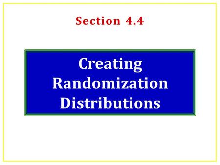 Section 4.4 Creating Randomization Distributions.