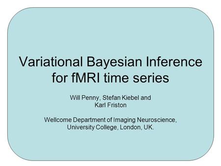 Variational Bayesian Inference for fMRI time series Will Penny, Stefan Kiebel and Karl Friston Wellcome Department of Imaging Neuroscience, University.