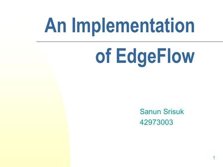1 An Implementation Sanun Srisuk 42973003 of EdgeFlow.