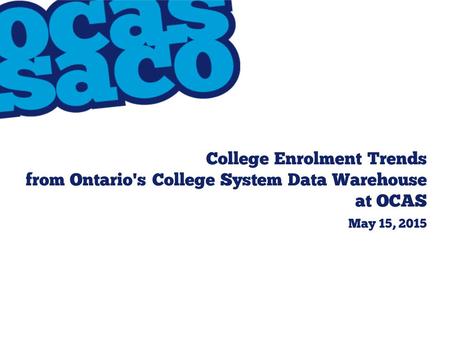 College Enrolment Trends from Ontario's College System Data Warehouse at OCAS May 15, 2015.