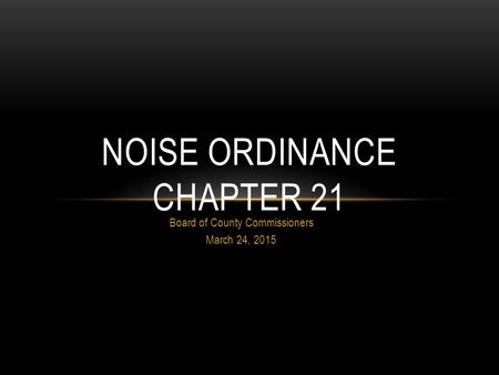 Board of County Commissioners March 24, 2015 NOISE ORDINANCE CHAPTER 21.