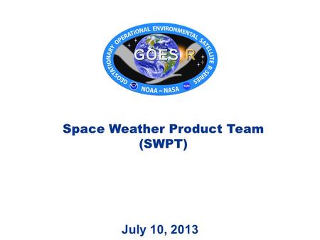 July 10, 2013 Space Weather Product Team (SWPT). Outline 2 SWPT Roster SWPT Timeline (1) GOES-R Pre-launch Timeline (1) SPADES Overview (2) Cal/INR/Product.