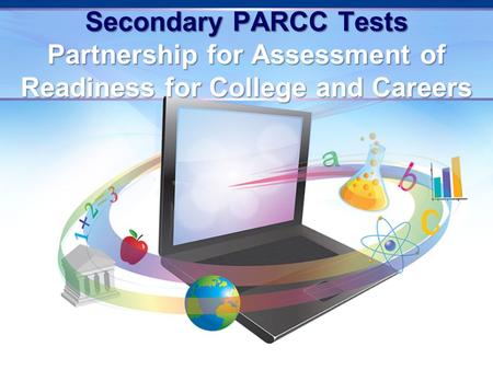 Secondary PARCC Tests Partnership for Assessment of Readiness for College and Careers.