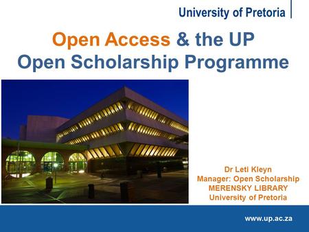 University of Pretoria Open Access & the UP Open Scholarship Programme Dr Leti Kleyn Manager: Open Scholarship MERENSKY LIBRARY University of Pretoria.