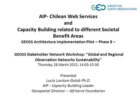 AIP- Chilean Web Services and Capacity Building related to different Societal Benefit Areas GEOSS Architecture Implementation Pilot – Phase 8 – GEOSS Stakeholder.