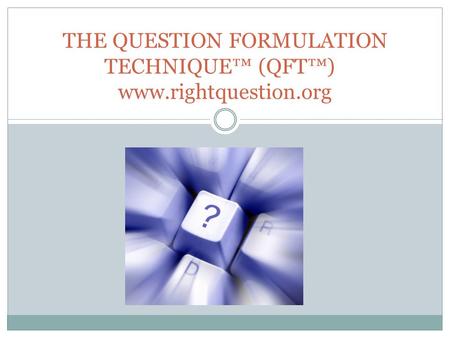 THE QUESTION FORMULATION TECHNIQUE™ (QFT™)