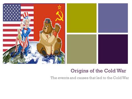+ Origins of the Cold War The events and causes that led to the Cold War.