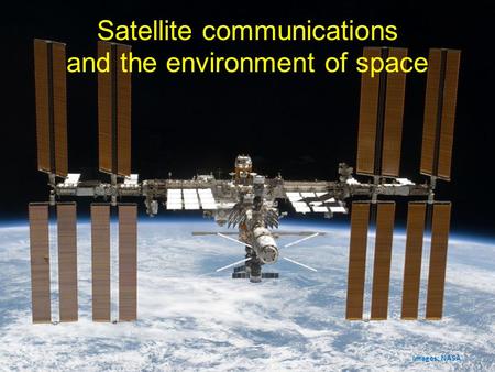 Satellite communications and the environment of space Images: NASA.