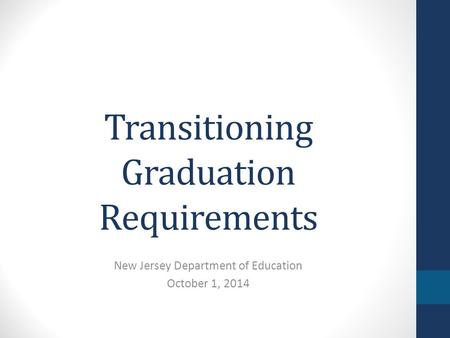 Transitioning Graduation Requirements New Jersey Department of Education October 1, 2014.
