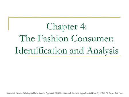 Diamond: Fashion Retailing: A Multi-Channel Approach. (C) 2006 Pearson Education, Upper Saddle River, NJ 07458. All Rights Reserved Chapter 4: The Fashion.