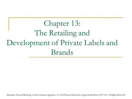 Diamond: Fashion Retailing: A Multi-Channel Approach. (C) 2006 Pearson Education, Upper Saddle River, NJ 07458. All Rights Reserved Chapter 13: The Retailing.