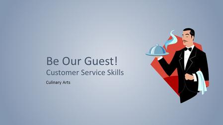 Be Our Guest! Customer Service Skills Culinary Arts.