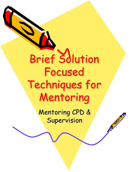 Brief Solution Focused Techniques for Mentoring Mentoring CPD & Supervision.