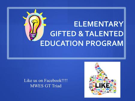 ELEMENTARY GIFTED & TALENTED EDUCATION PROGRAM Like us on Facebook!!!! MWES GT Triad.
