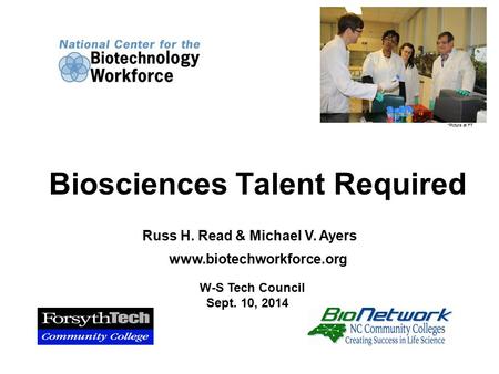Russ H. Read & Michael V. Ayers www.biotechworkforce.org Biosciences Talent Required *Picture at FT W-S Tech Council Sept. 10, 2014.