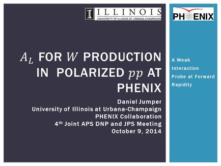 A Weak Interaction Probe at Forward Rapidity Daniel Jumper University of Illinois at Urbana-Champaign PHENIX Collaboration 4 th Joint APS DNP and JPS Meeting.