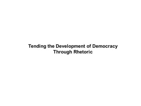 Tending the Development of Democracy Through Rhetoric.