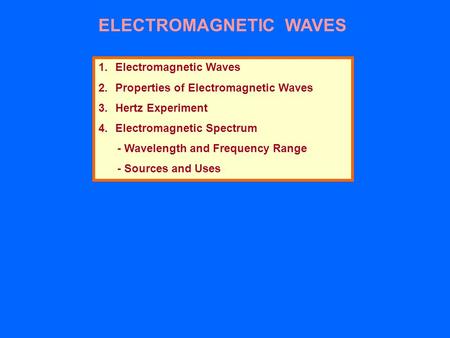 ELECTROMAGNETIC WAVES 1.Electromagnetic Waves 2.Properties of Electromagnetic Waves 3.Hertz Experiment 4.Electromagnetic Spectrum - Wavelength and Frequency.