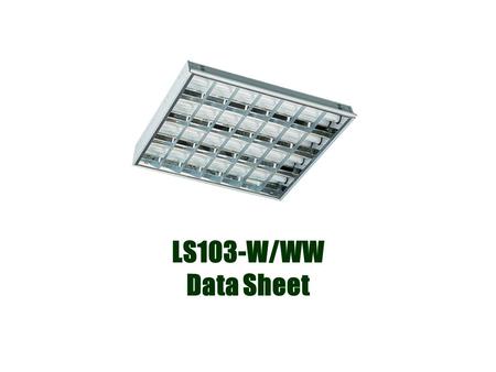 LS103-W/WW Data Sheet. Application Office Lighting /Library Lighting Garage Lighting Factory Lighting Features Light source: SMD Tube:114 PCS LED UV or.