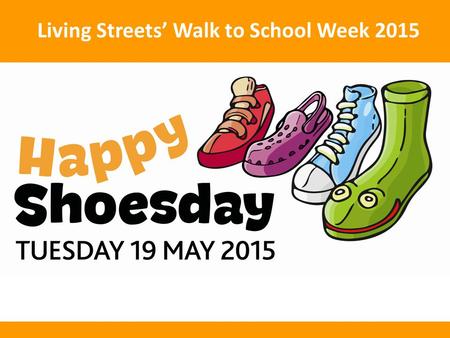 Living Streets’ Walk to School Week 2015. What is Happy Shoesday? Walk to School Week 18-22 May 2015.