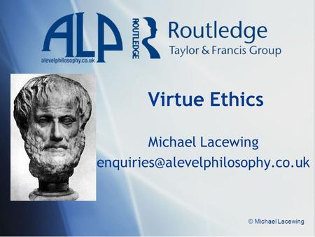 Michael Lacewing enquiries@alevelphilosophy.co.uk Virtue Ethics Michael Lacewing enquiries@alevelphilosophy.co.uk © Michael Lacewing.