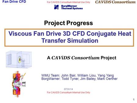 CAViDS Consortium Fan Drive CFD For CAViDS Consortium Internal Use Only 1 07/31/14 For CAViDS Consortium Internal Use Only Viscous Fan Drive 3D CFD Conjugate.