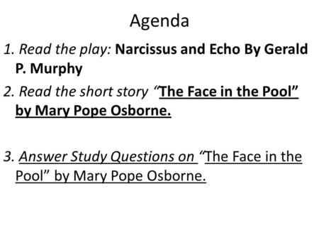 Agenda 1. Read the play: Narcissus and Echo By Gerald P. Murphy 2. Read the short story “The Face in the Pool” by Mary Pope Osborne. 3. Answer Study Questions.