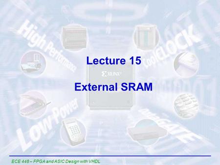 ECE 448 – FPGA and ASIC Design with VHDL Lecture 15 External SRAM.