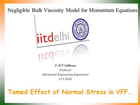 Tamed Effect of Normal Stress in VFF… P M V Subbarao Professor Mechanical Engineering Department I I T Delhi Negligible Bulk Viscosity Model for Momentum.