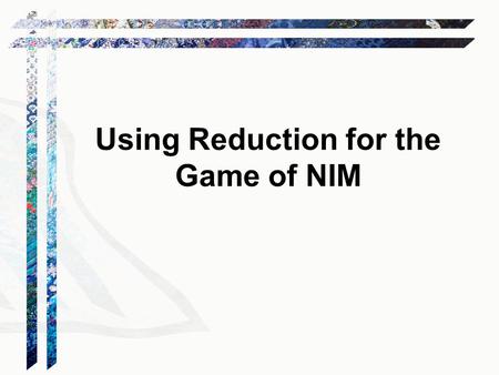 Using Reduction for the Game of NIM. At each turn, a player chooses one pile and removes some sticks. The player who takes the last stick wins. Problem: