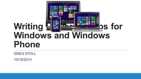 Writing Universal Apps for Windows and Windows Phone GREG STOLL 10/18/2014.