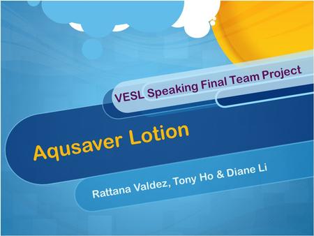 Aqusaver Lotion Rattana Valdez, Tony Ho & Diane Li VESL Speaking Final Team Project.