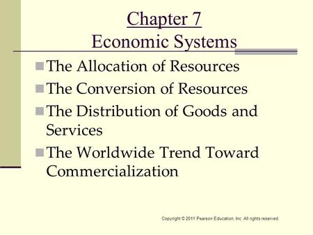 Copyright © 2011 Pearson Education, Inc. All rights reserved. Chapter 7 Economic Systems The Allocation of Resources The Conversion of Resources The Distribution.