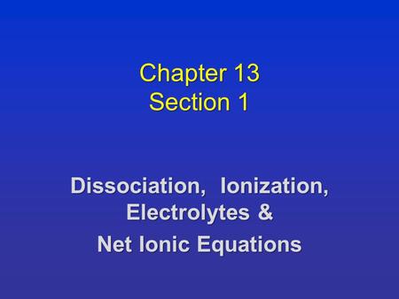 Chapter 13 Section 1 Dissociation, Ionization, Electrolytes & Net Ionic Equations.