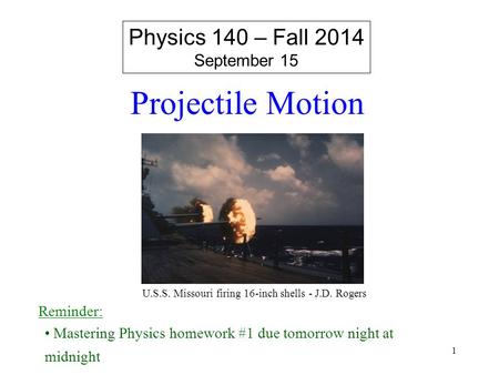Projectile Motion Physics 140 – Fall 2014 September 15 Reminder: