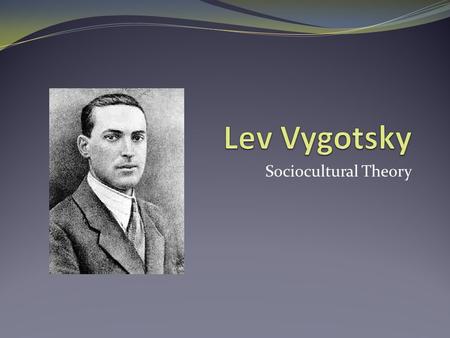 Lev Vygotsky Sociocultural Theory.