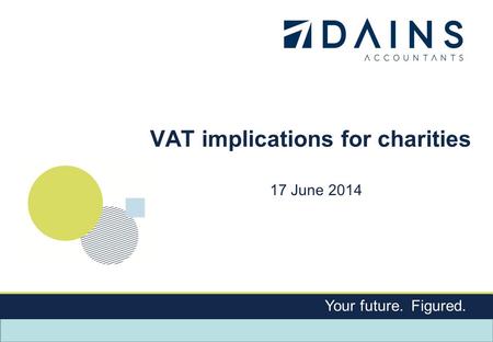 Your future. Figured. VAT implications for charities 17 June 2014.